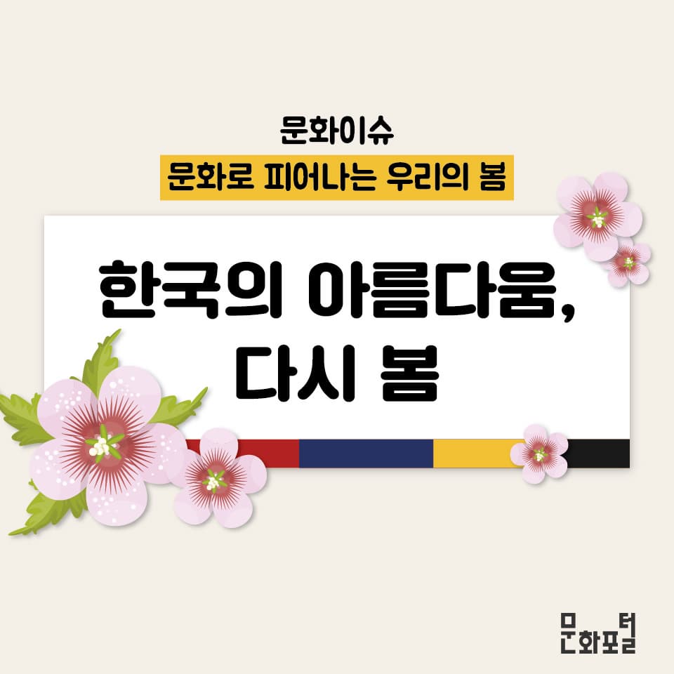 문화이슈
문화로 피어나는 우리의 봄
한국의 아름다움, 다시 봄